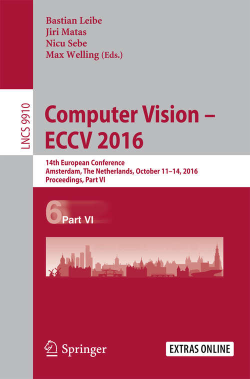 Book cover of Computer Vision – ECCV 2016: 14th European Conference, Amsterdam, The Netherlands, October 11-14, 2016, Proceedings, Part VI (1st ed. 2016) (Lecture Notes in Computer Science #9910)