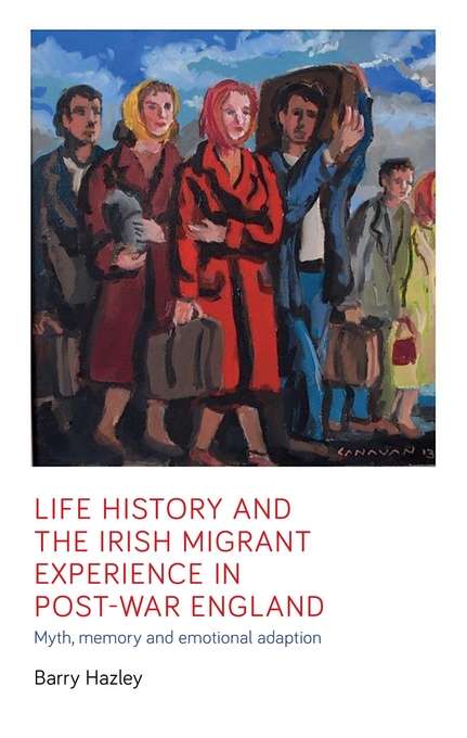 Book cover of Life history and the Irish migrant experience in post-war England: Myth, memory and emotional adaption (Manchester University Press)