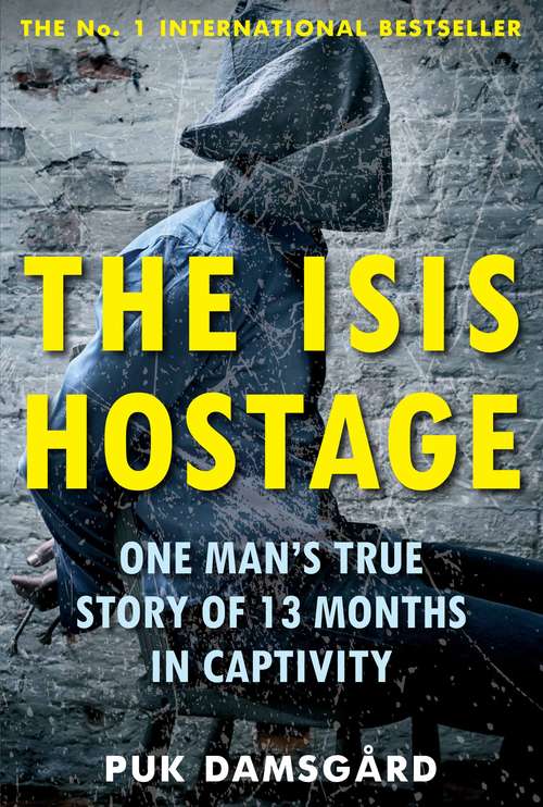 Book cover of The ISIS Hostage: One Man's True Story of 13 Months in Captivity (Main)