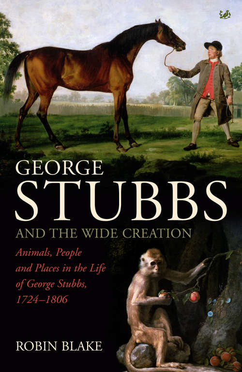 Book cover of George Stubbs And The Wide Creation: Animals, People and Places in the Life of George Stubbs 1724-1806