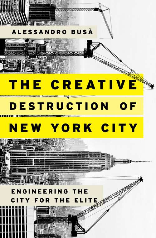 Book cover of The Creative Destruction of New York City: Engineering the City for the Elite