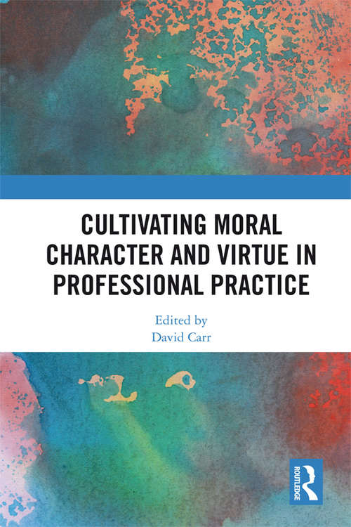 Book cover of Cultivating Moral Character and Virtue in Professional Practice (Routledge Research in Character and Virtue Education)