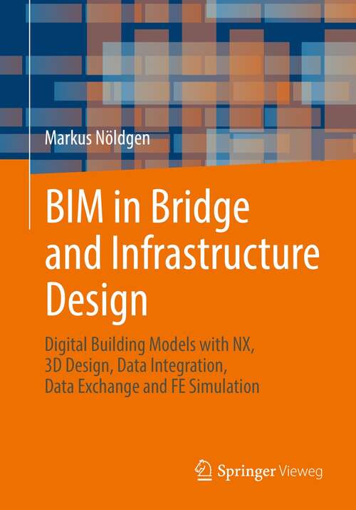 Book cover of BIM in Bridge and Infrastructure Design: Digital Building Models with NX, 3D Design, Data Integration, Data Exchange and FE Simulation (1st ed. 2022)