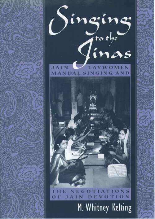 Book cover of Singing To The Jinas: Jain Laywomen, Mandal Singing, And The Negotiations Of Jain Devotion