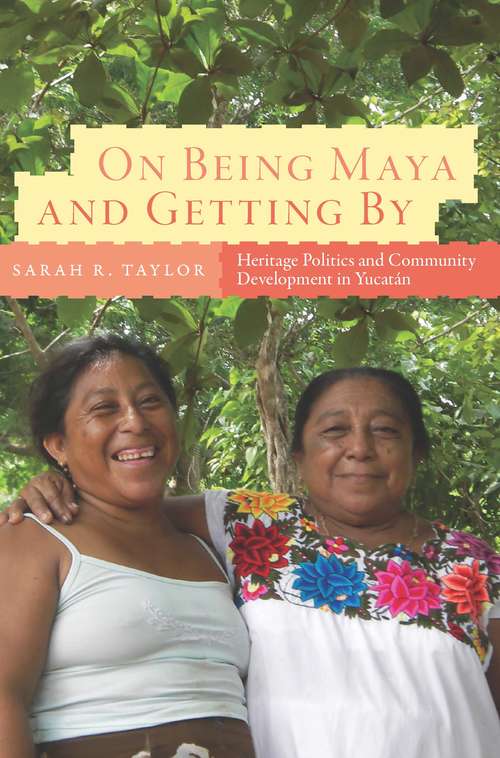 Book cover of On Being Maya and Getting By: Heritage Politics and Community Development in Yucatán (IMS Culture and Society)