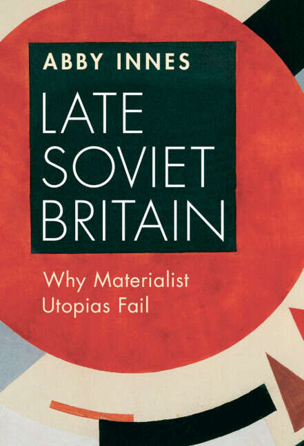 Book cover of Late Soviet Britain: Why Materialist Utopias Fail