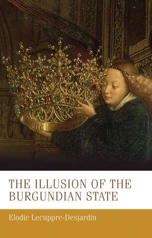 Book cover of The illusion of the Burgundian state (Manchester Medieval Studies #30)