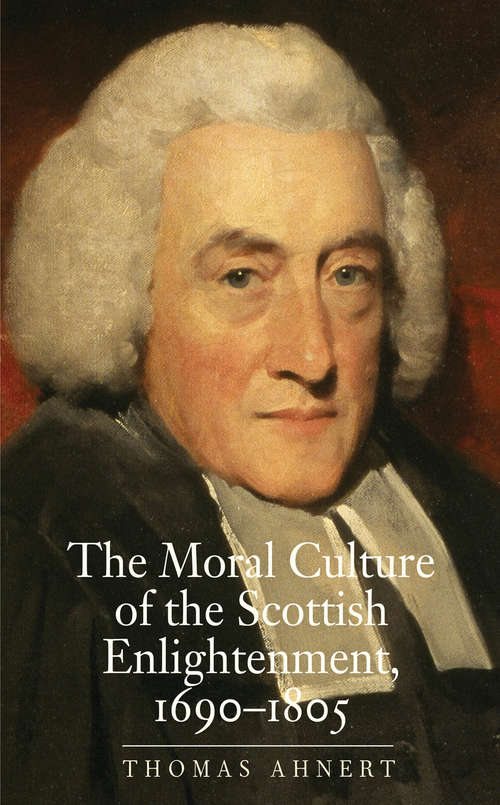 Book cover of The Moral Culture of the Scottish Enlightenment: 1690&#150;1805 (The Lewis Walpole Series in Eighteenth-Century Culture and History)