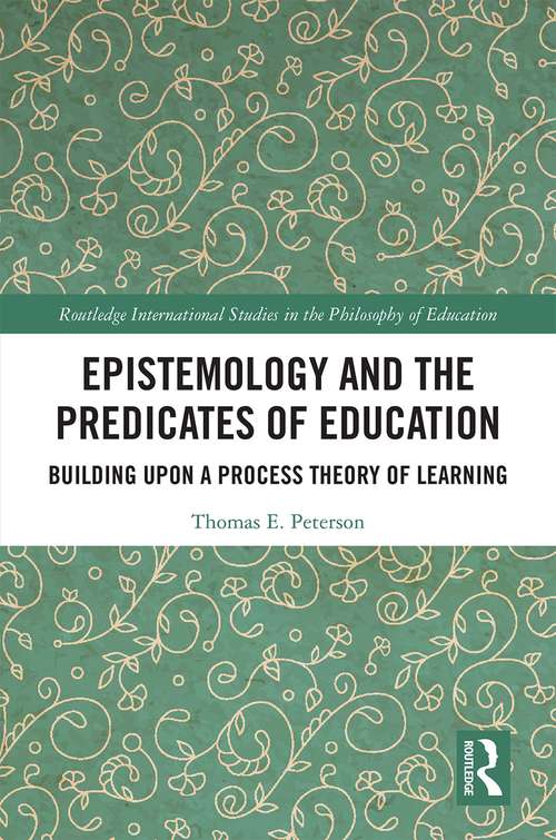 Book cover of Epistemology and the Predicates of Education: Building Upon a Process Theory of Learning (Routledge International Studies in the Philosophy of Education)