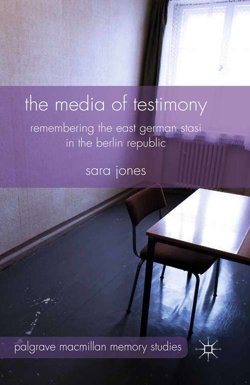 Book cover of The Media of Testimony: Remembering the East German Stasi in the Berlin Republic (2014) (Palgrave Macmillan Memory Studies)