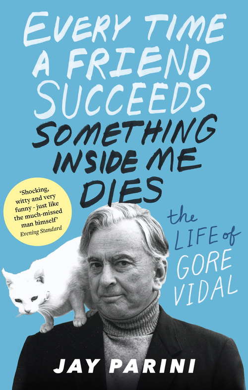 Book cover of Every Time a Friend Succeeds Something Inside Me Dies: The Life of Gore Vidal