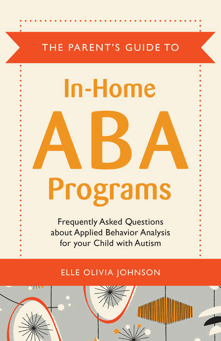 Book cover of The Parent's Guide to In-Home ABA Programs: Frequently Asked Questions about Applied Behavior Analysis for your Child with Autism (PDF)