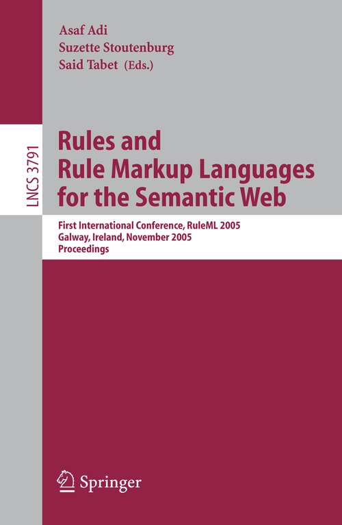 Book cover of Rules and Rule Markup Languages for the Semantic Web: First International Conference, RuleML 2005, Galway, Ireland, November 10-12, 2005, Proceedings (2005) (Lecture Notes in Computer Science #3791)