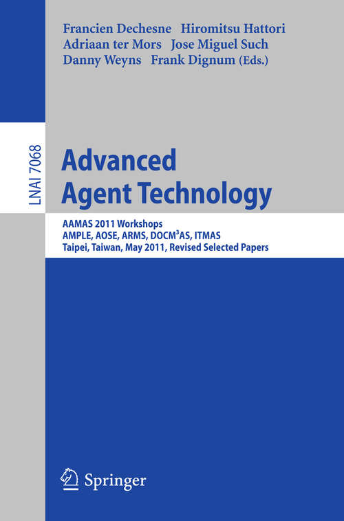 Book cover of Advanced Agent Technology: AAMAS Workshops 2011, AMPLE, AOSE, ARMS, DOCM³AS, ITMAS, Taipei, Taiwan, May 2-6, 2011. Revised Selected Papers (2012) (Lecture Notes in Computer Science #7068)