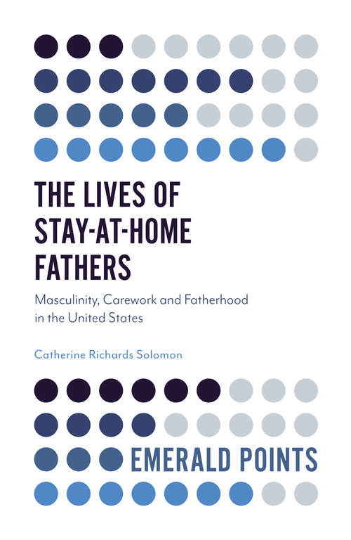 Book cover of The Lives of Stay-at-Home Fathers: Masculinity, Carework and Fatherhood in the United States (Emerald Points)