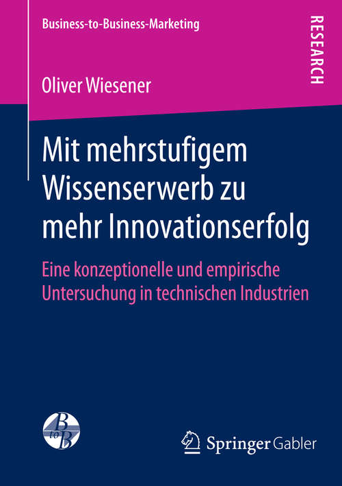 Book cover of Mit mehrstufigem Wissenserwerb zu mehr Innovationserfolg: Eine konzeptionelle und empirische Untersuchung in technischen Industrien (2014) (Business-to-Business-Marketing)