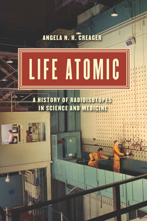 Book cover of Life Atomic: A History of Radioisotopes in Science and Medicine (Synthesis)