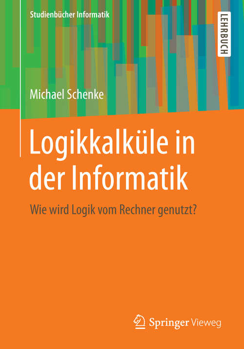 Book cover of Logikkalküle in der Informatik: Wie wird Logik vom Rechner genutzt? (2013) (Studienbücher Informatik)