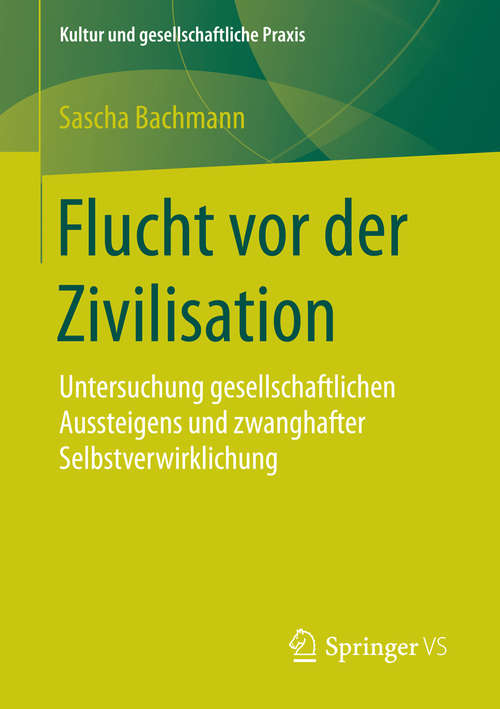 Book cover of Flucht vor der Zivilisation: Untersuchung gesellschaftlichen Aussteigens und zwanghafter Selbstverwirklichung (1. Aufl. 2016) (Kultur und gesellschaftliche Praxis)