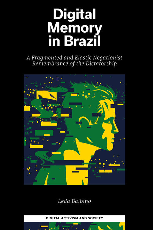 Book cover of Digital Memory in Brazil: A Fragmented and Elastic Negationist Remembrance of the Dictatorship (Digital Activism And Society: Politics, Economy And Culture In Network Communication)