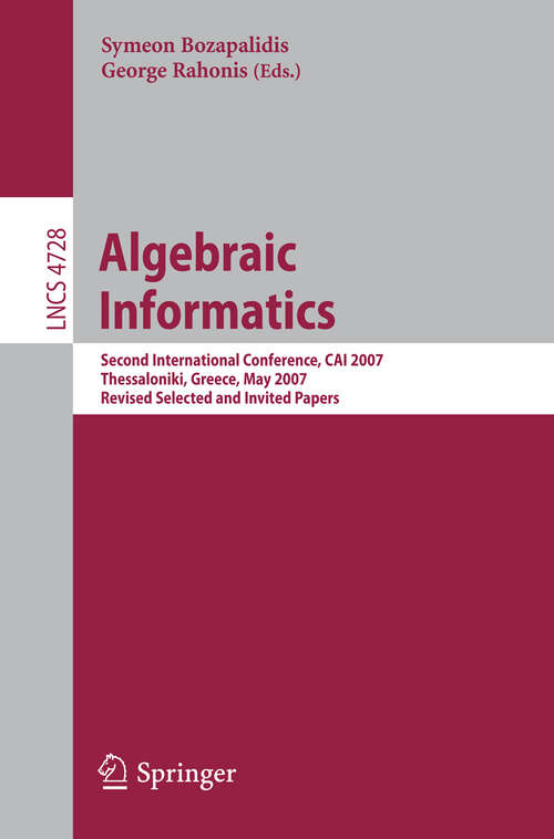Book cover of Algebraic Informatics: Second International Conference, CAI 2007, Thessalonkik, Greece, May 21-25, 2007, Revised Selected and Invited Papers (2007) (Lecture Notes in Computer Science #4728)