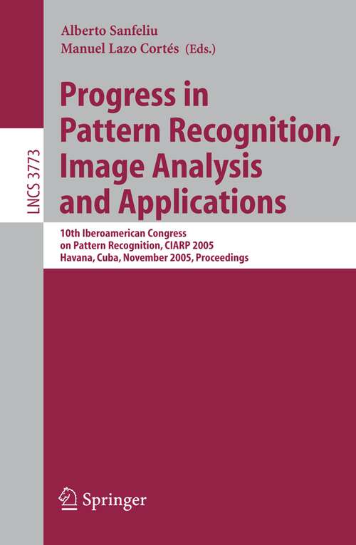 Book cover of Progress in Pattern Recognition, Image Analysis and Applications: 10th Iberoamerican Congress on Pattern Recognition, CIARP 2005, Havana, Cuba, November 15-18, 2005, Proceedings (2005) (Lecture Notes in Computer Science #3773)