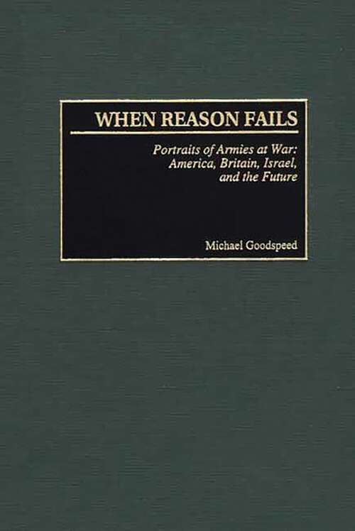 Book cover of When Reason Fails: Portraits of Armies at War: America, Britain, Israel, and the Future (Studies in Military History and International Affairs)