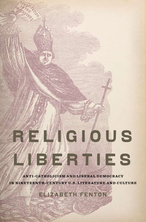 Book cover of Religious Liberties: Anti-Catholicism and Liberal Democracy in Nineteenth-Century U.S. Literature and Culture (Imagining the Americas)