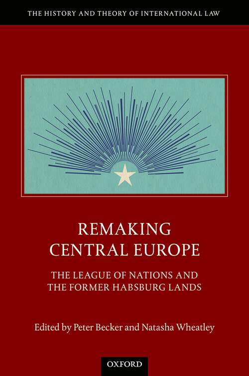 Book cover of Remaking Central Europe: The League of Nations and the Former Habsburg Lands (The History and Theory of International Law)