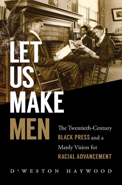 Book cover of Let Us Make Men: The Twentieth-Century Black Press and a Manly Vision for Racial Advancement