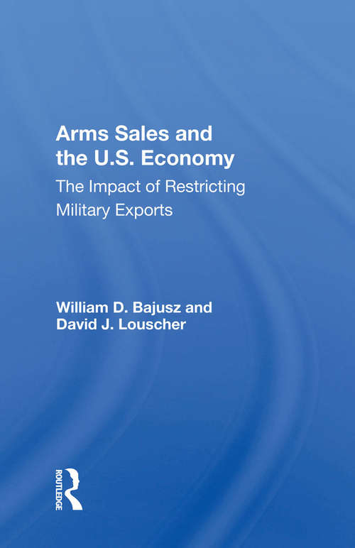 Book cover of Arms Sales And The U.S. Economy: The Impact Of Restricting Military Exports