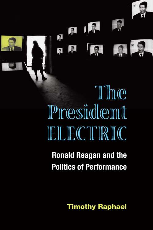 Book cover of The President Electric: Ronald Reagan and the Politics of Performance (Theater: Theory/Text/Performance)