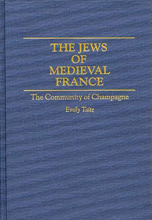 Book cover of The Jews of Medieval France: The Community of Champagne (Contributions to the Study of World History)