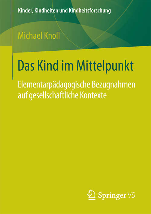 Book cover of Das Kind im Mittelpunkt: Elementarpädagogische Bezugnahmen auf gesellschaftliche Kontexte (1. Aufl. 2016) (Kinder, Kindheiten und Kindheitsforschung #16)