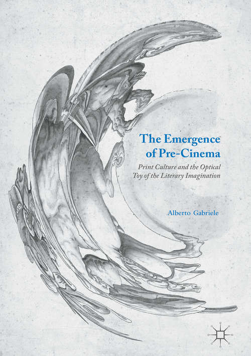 Book cover of The Emergence of Pre-Cinema: Print Culture and the Optical Toy of the Literary Imagination (1st ed. 2016)