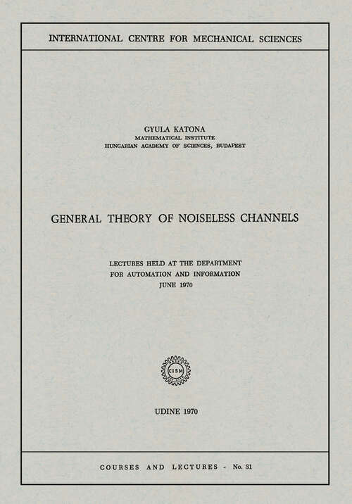 Book cover of General Theory of Noiseless Channels: Lectures Held at the Department for Automation and Information, June 1970 (1970) (CISM International Centre for Mechanical Sciences #31)