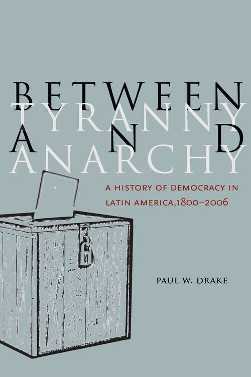 Book cover of Between Tyranny and Anarchy: A History of Democracy in Latin America, 1800-2006 (Social Science History #42)