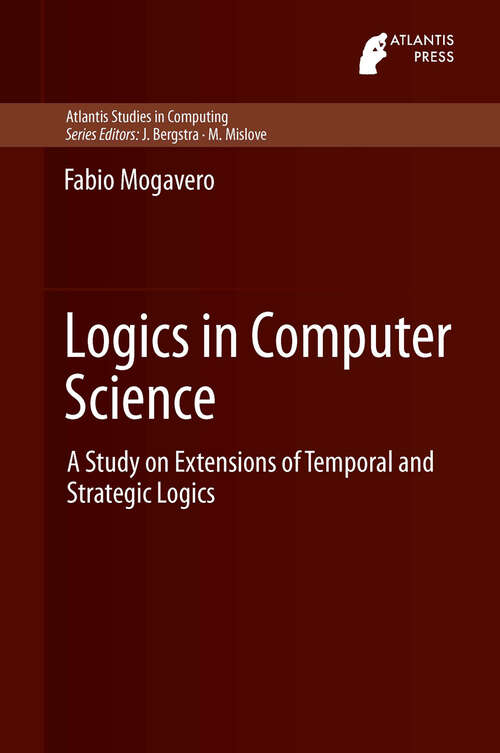 Book cover of Logics in Computer Science: A Study on Extensions of Temporal and Strategic Logics (2013) (Atlantis Studies in Computing #3)