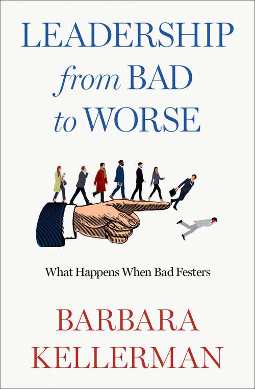 Book cover of Leadership from Bad to Worse: What Happens When Bad Festers