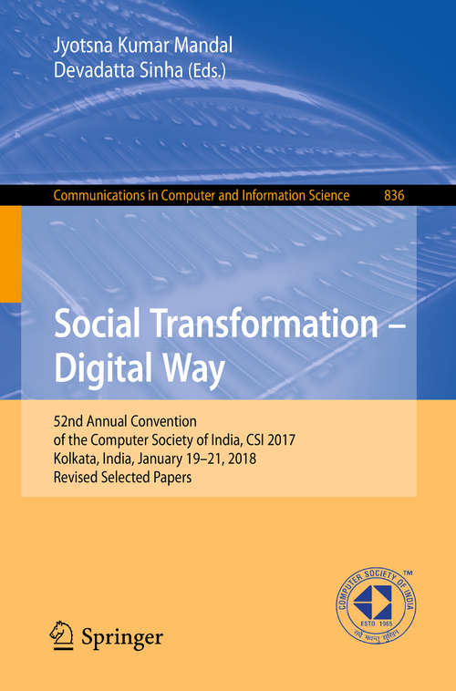 Book cover of Social Transformation – Digital Way: 52nd Annual Convention of the Computer Society of India, CSI 2017, Kolkata, India, January 19-21, 2018, Revised Selected Papers (1st ed. 2018) (Communications in Computer and Information Science #836)