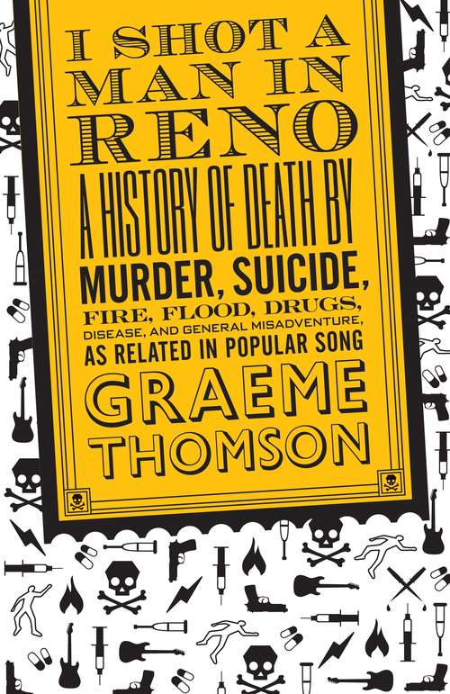 Book cover of I Shot a Man in Reno: A History of Death by Murder, Suicide, Fire, Flood, Drugs, Disease and General Misadventure, as Related in Popular Song