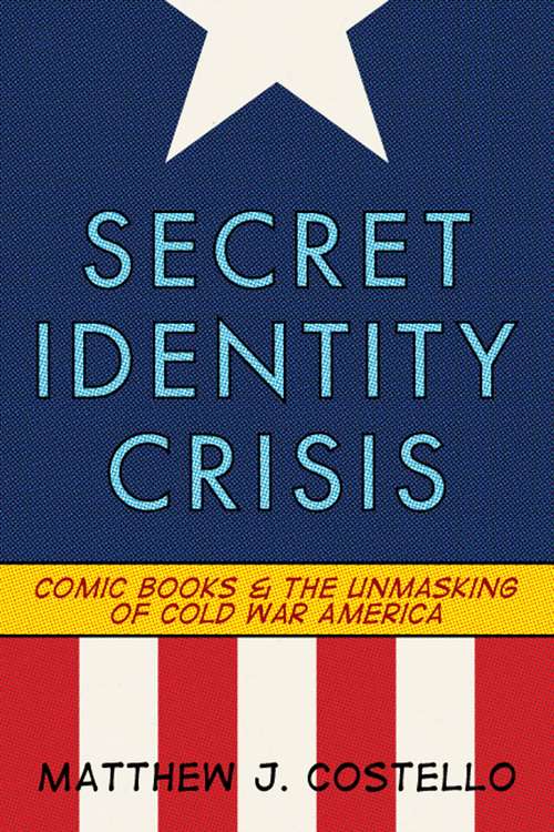Book cover of Secret Identity Crisis: Comic Books and the Unmasking of Cold War America