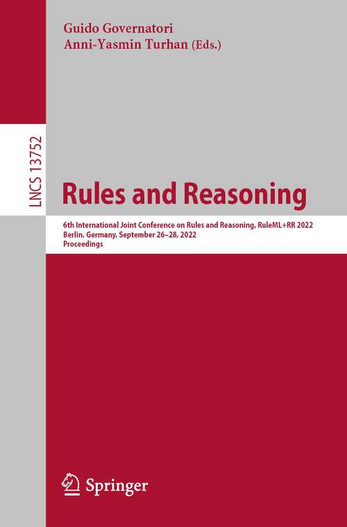 Book cover of Rules and Reasoning: 6th International Joint Conference on Rules and Reasoning, RuleML+RR 2022, Berlin, Germany, September 26–28, 2022, Proceedings (1st ed. 2022) (Lecture Notes in Computer Science #13752)