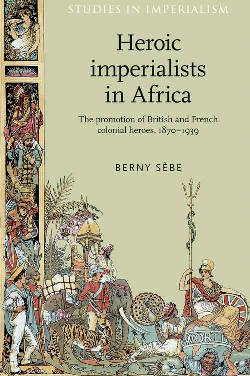 Book cover of Heroic imperialists in Africa: The promotion of British and French colonial heroes, 1870–1939 (Studies in Imperialism #106)