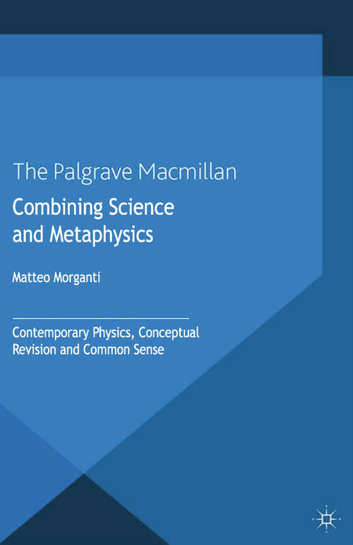 Book cover of Combining Science and Metaphysics: Contemporary Physics, Conceptual Revision and Common Sense (2013) (New Directions in the Philosophy of Science)