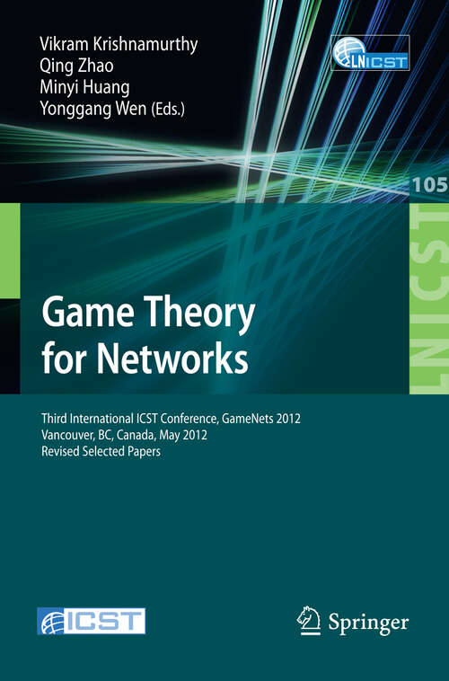 Book cover of Game Theory for Networks: Third International ICST Conference, GameNets 2012, Vancouver, Canada, May 24-26, 2012, Revised Selected Papers (2012) (Lecture Notes of the Institute for Computer Sciences, Social Informatics and Telecommunications Engineering #105)