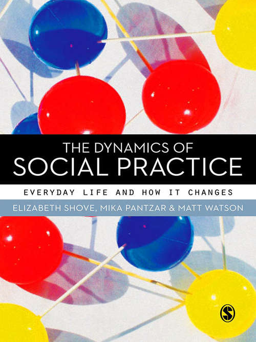 Book cover of The Dynamics of Social Practice: Everyday Life and how it Changes