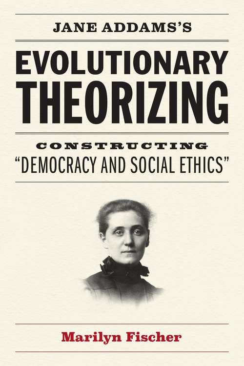 Book cover of Jane Addams's Evolutionary Theorizing: Constructing “Democracy and Social Ethics”