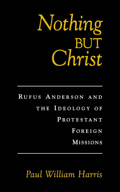 Book cover of Nothing but Christ: Rufus Anderson and the Ideology of Protestant Foreign Missions (Religion in America)