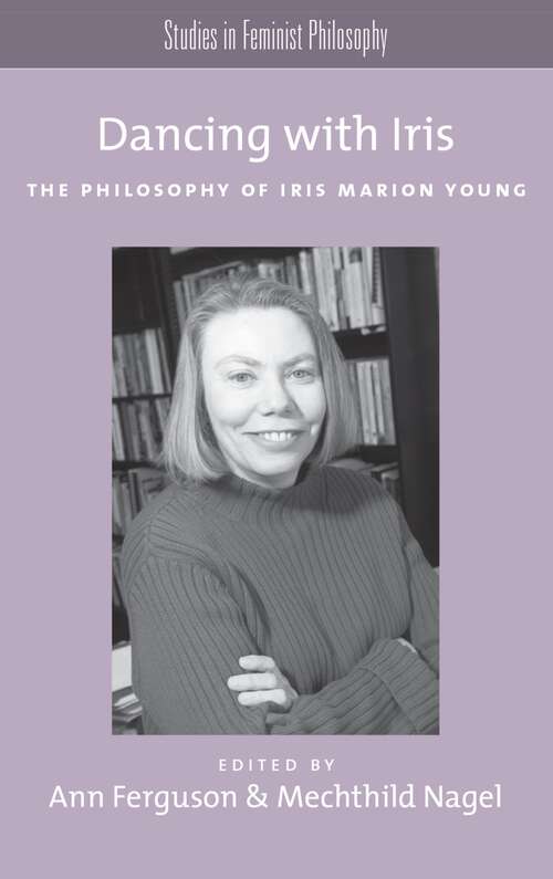 Book cover of Dancing with Iris: The Philosophy of Iris Marion Young (Studies in Feminist Philosophy)